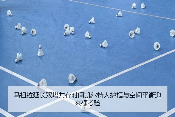 马祖拉延长双塔共存时间凯尔特人护框与空间平衡迎来硬考验