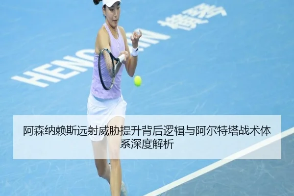 阿森纳赖斯远射威胁提升背后逻辑与阿尔特塔战术体系深度解析