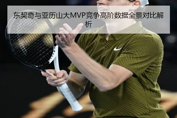东契奇与亚历山大MVP竞争高阶数据全景对比解析