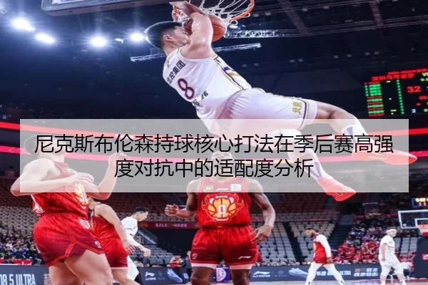 尼克斯布伦森持球核心打法在季后赛高强度对抗中的适配度分析