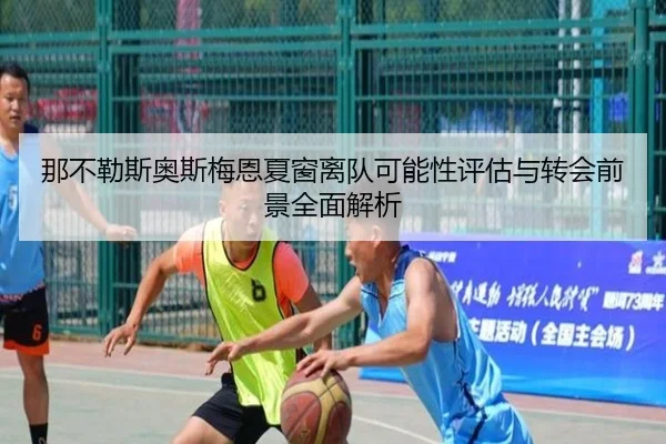 那不勒斯奥斯梅恩夏窗离队可能性评估与转会前景全面解析