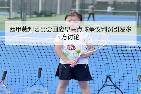 西甲裁判委员会回应皇马点球争议判罚引发多方讨论