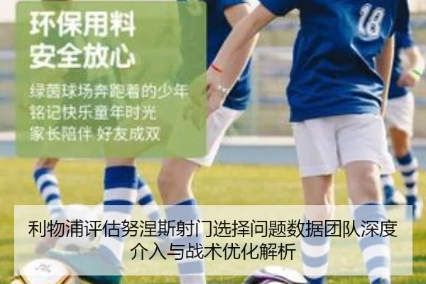 利物浦评估努涅斯射门选择问题数据团队深度介入与战术优化解析