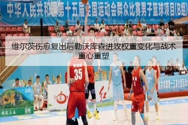 维尔茨伤愈复出后勒沃库森进攻权重变化与战术重心重塑