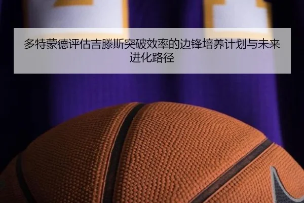 多特蒙德评估吉滕斯突破效率的边锋培养计划与未来进化路径