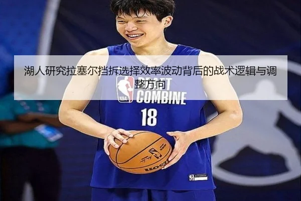 湖人研究拉塞尔挡拆选择效率波动背后的战术逻辑与调整方向
