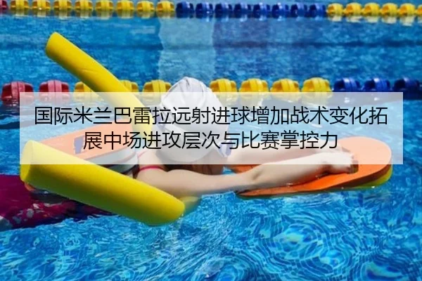 国际米兰巴雷拉远射进球增加战术变化拓展中场进攻层次与比赛掌控力