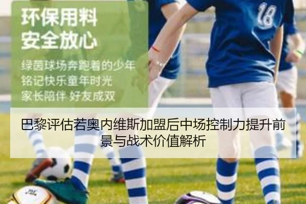巴黎评估若奥内维斯加盟后中场控制力提升前景与战术价值解析