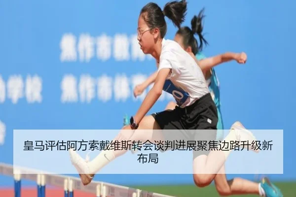 皇马评估阿方索戴维斯转会谈判进展聚焦边路升级新布局