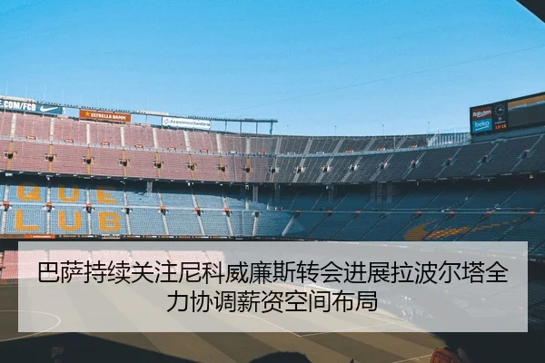 巴萨持续关注尼科威廉斯转会进展拉波尔塔全力协调薪资空间布局